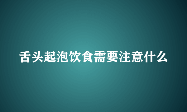 舌头起泡饮食需要注意什么