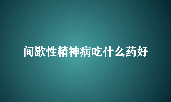 间歇性精神病吃什么药好