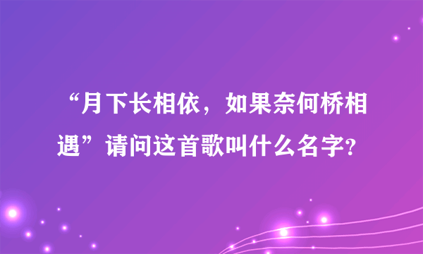 “月下长相依，如果奈何桥相遇”请问这首歌叫什么名字？
