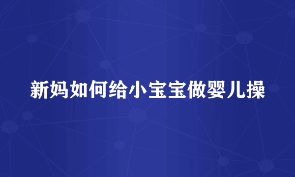 新妈如何给小宝宝做婴儿操
