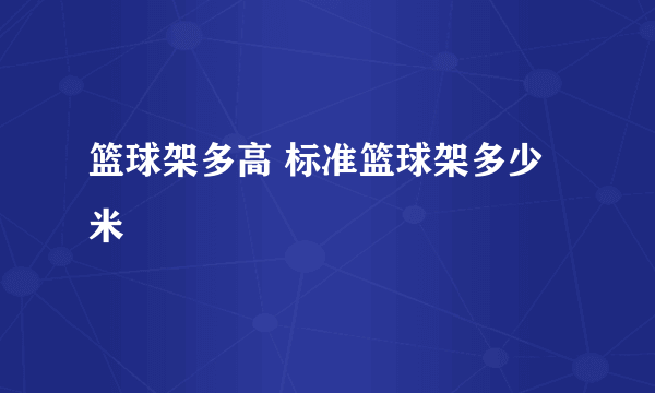 篮球架多高 标准篮球架多少米