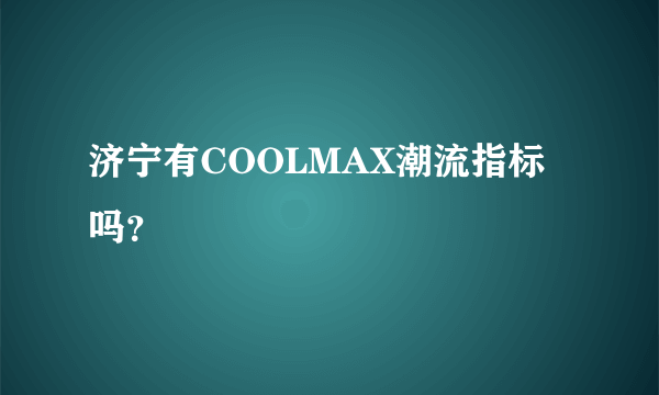 济宁有COOLMAX潮流指标吗？
