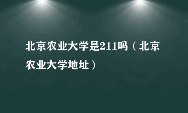 北京农业大学是211吗（北京农业大学地址）