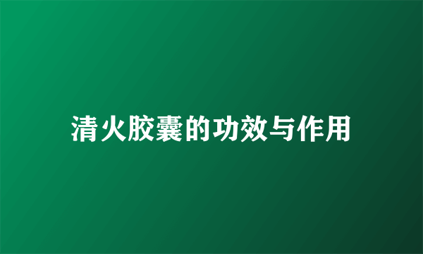 清火胶囊的功效与作用