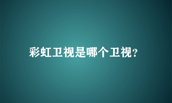 彩虹卫视是哪个卫视？
