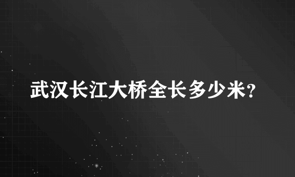 武汉长江大桥全长多少米？