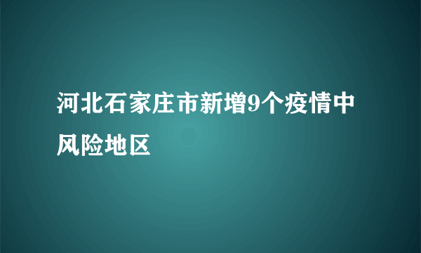 河北石家庄市新增9个疫情中风险地区