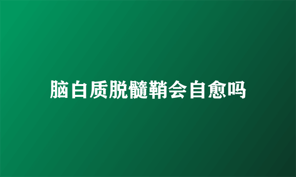 脑白质脱髓鞘会自愈吗