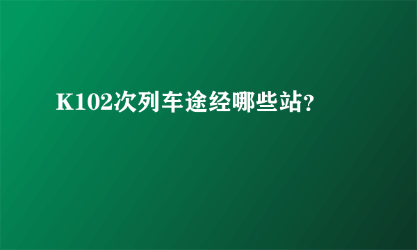 K102次列车途经哪些站？