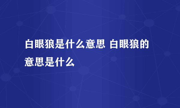 白眼狼是什么意思 白眼狼的意思是什么