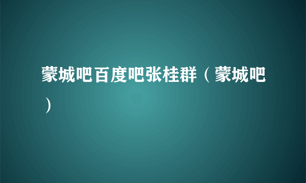 蒙城吧百度吧张桂群（蒙城吧）