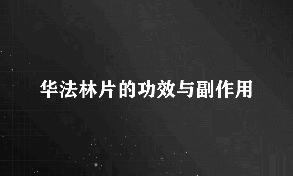 华法林片的功效与副作用