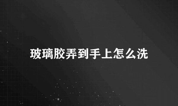 玻璃胶弄到手上怎么洗
