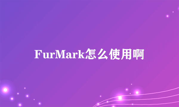 FurMark怎么使用啊