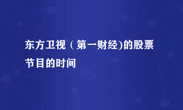 东方卫视（第一财经)的股票节目的时间