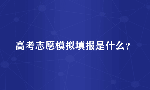 高考志愿模拟填报是什么？