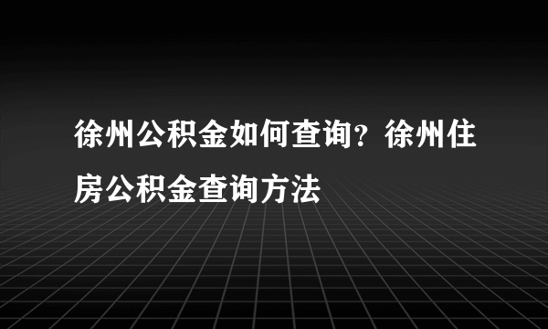 徐州公积金如何查询？徐州住房公积金查询方法