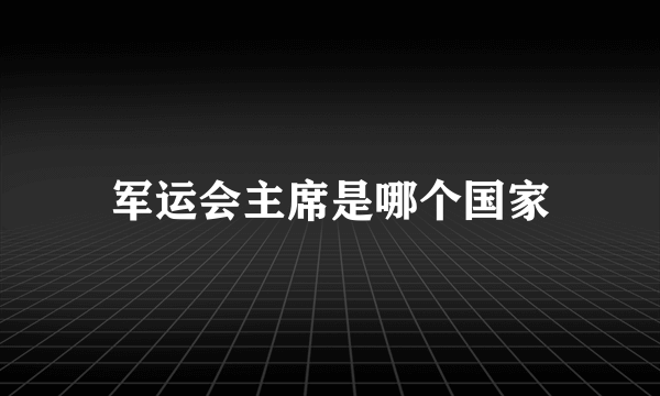 军运会主席是哪个国家