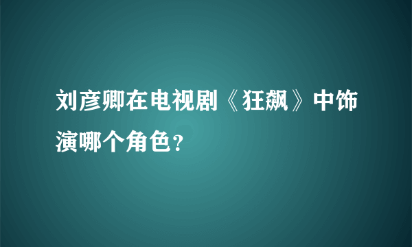 刘彦卿在电视剧《狂飙》中饰演哪个角色？