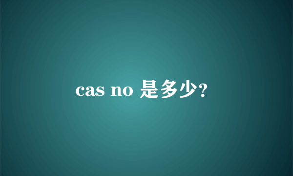 cas no 是多少？