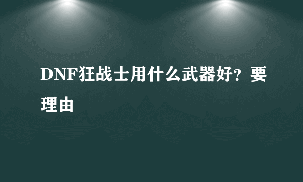 DNF狂战士用什么武器好？要理由