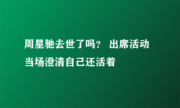 周星驰去世了吗？ 出席活动当场澄清自己还活着