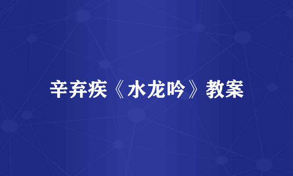 辛弃疾《水龙吟》教案