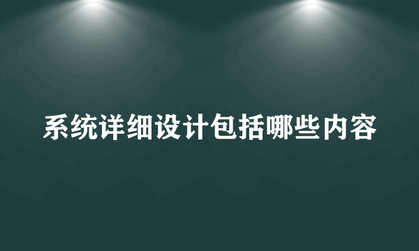 系统详细设计包括哪些内容