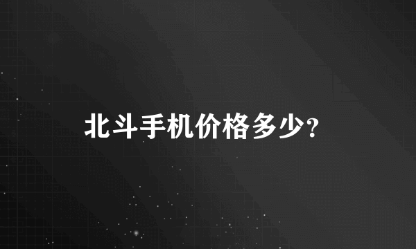北斗手机价格多少？