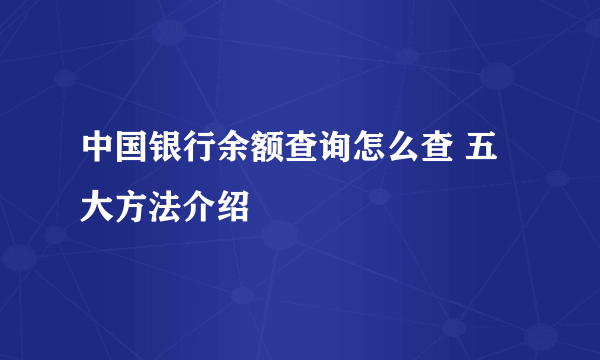 中国银行余额查询怎么查 五大方法介绍