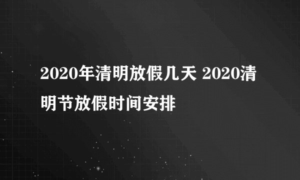 2020年清明放假几天 2020清明节放假时间安排