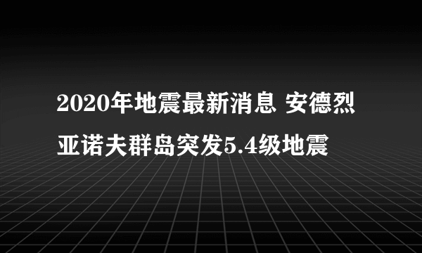 2020年地震最新消息 安德烈亚诺夫群岛突发5.4级地震
