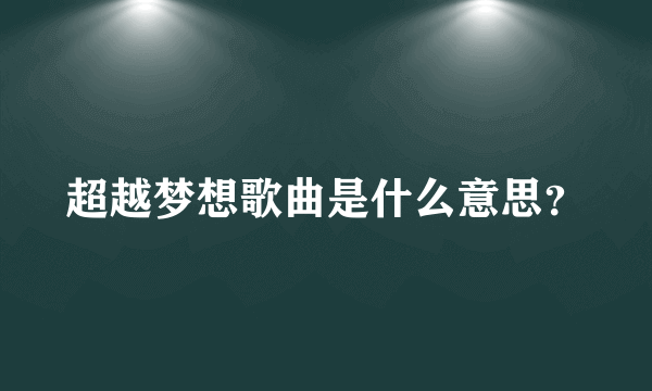 超越梦想歌曲是什么意思？