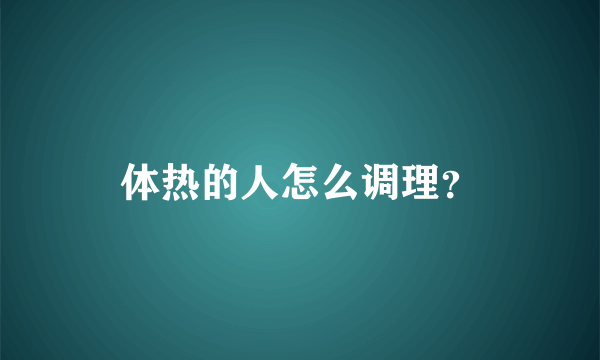 体热的人怎么调理？