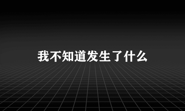 我不知道发生了什么