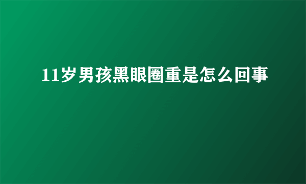 11岁男孩黑眼圈重是怎么回事
