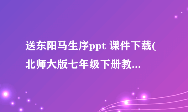 送东阳马生序ppt 课件下载(北师大版七年级下册教学课件)