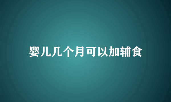 婴儿几个月可以加辅食