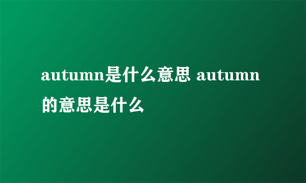autumn是什么意思 autumn的意思是什么