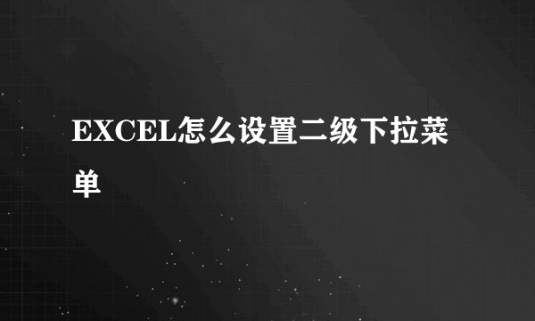 EXCEL怎么设置二级下拉菜单