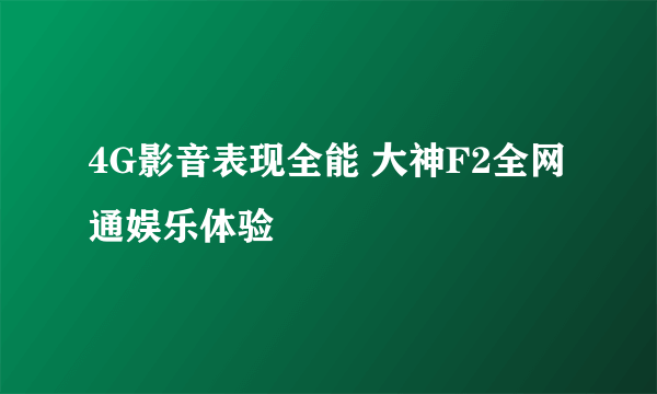 4G影音表现全能 大神F2全网通娱乐体验