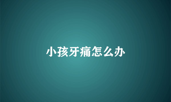 小孩牙痛怎么办