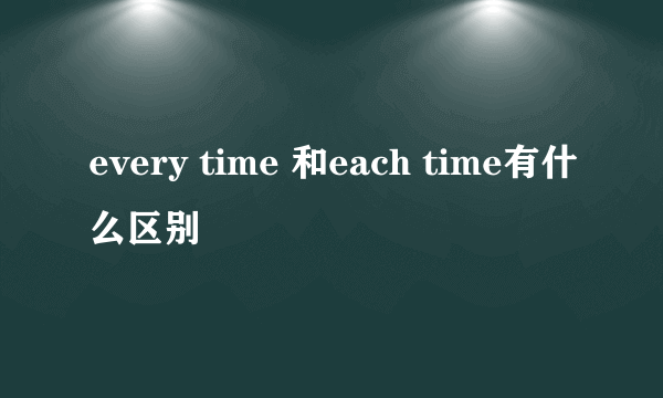 every time 和each time有什么区别