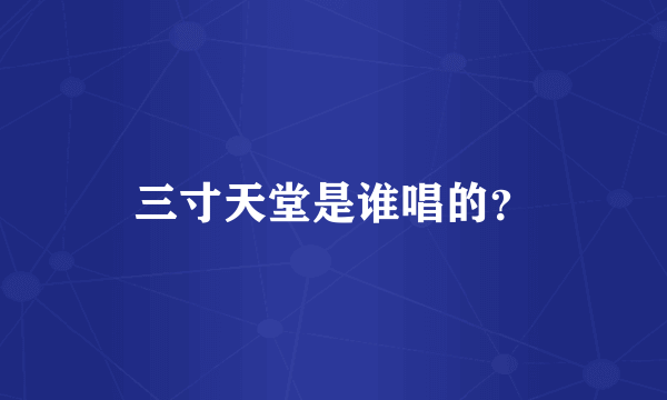 三寸天堂是谁唱的？