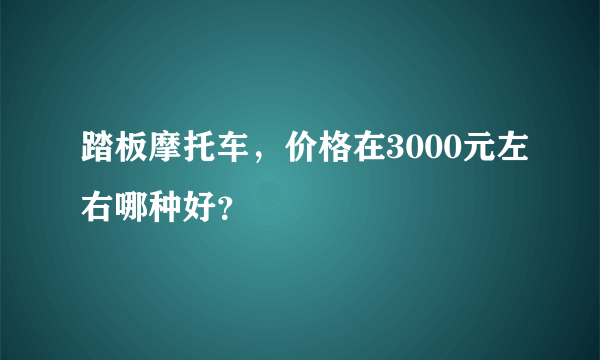 踏板摩托车，价格在3000元左右哪种好？