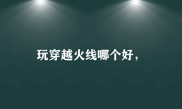 玩穿越火线哪个好，