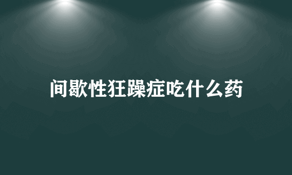 间歇性狂躁症吃什么药