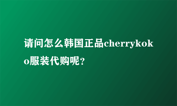 请问怎么韩国正品cherrykoko服装代购呢？