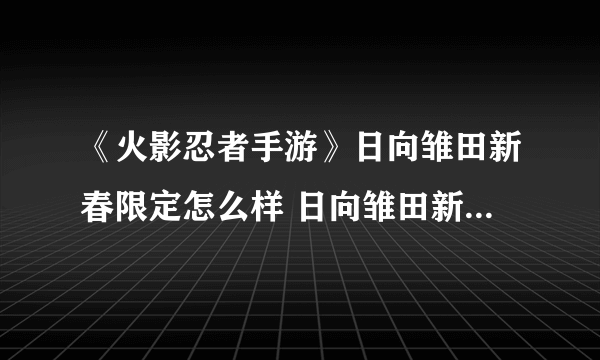 《火影忍者手游》日向雏田新春限定怎么样 日向雏田新春限定一览