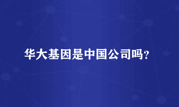 华大基因是中国公司吗？